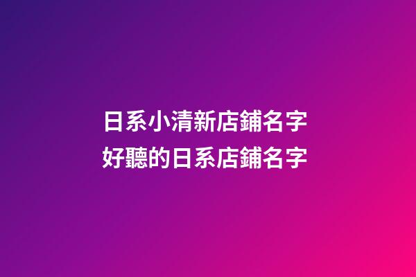 日系小清新店鋪名字 好聽的日系店鋪名字-第1張-店鋪起名-玄機派
